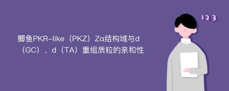 鲫鱼PKR-like（PKZ）Zα结构域与d（GC）、d（TA）重组质粒的亲和性