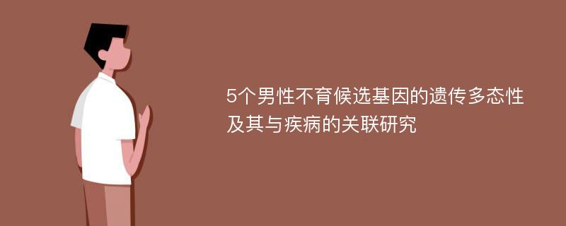 5个男性不育候选基因的遗传多态性及其与疾病的关联研究