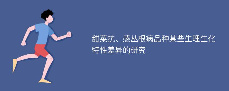 甜菜抗、感丛根病品种某些生理生化特性差异的研究