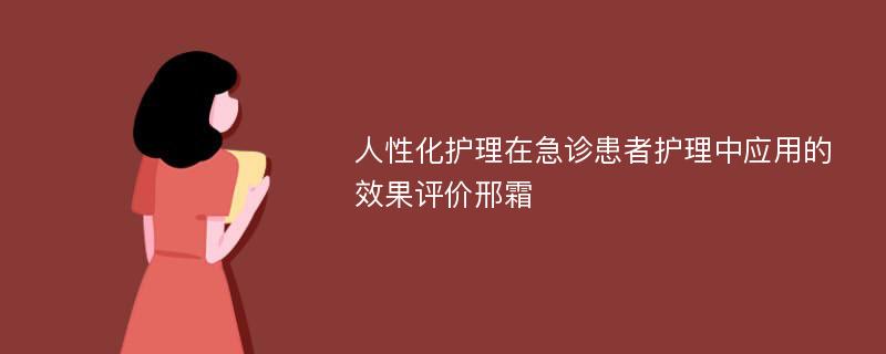 人性化护理在急诊患者护理中应用的效果评价邢霜