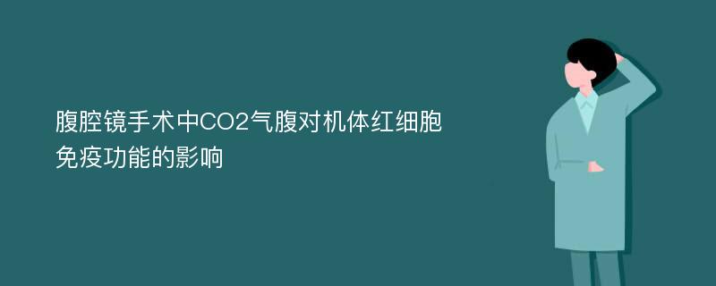 腹腔镜手术中CO2气腹对机体红细胞免疫功能的影响