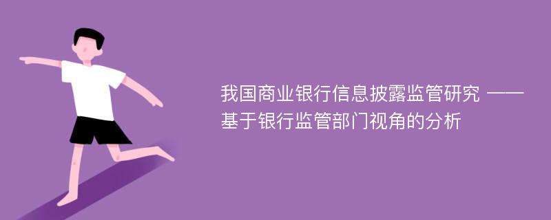 我国商业银行信息披露监管研究 ——基于银行监管部门视角的分析