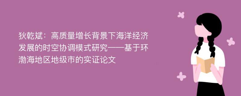 狄乾斌：高质量增长背景下海洋经济发展的时空协调模式研究——基于环渤海地区地级市的实证论文