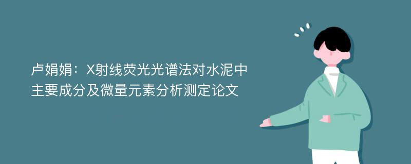 卢娟娟：X射线荧光光谱法对水泥中主要成分及微量元素分析测定论文