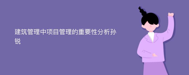 建筑管理中项目管理的重要性分析孙锐