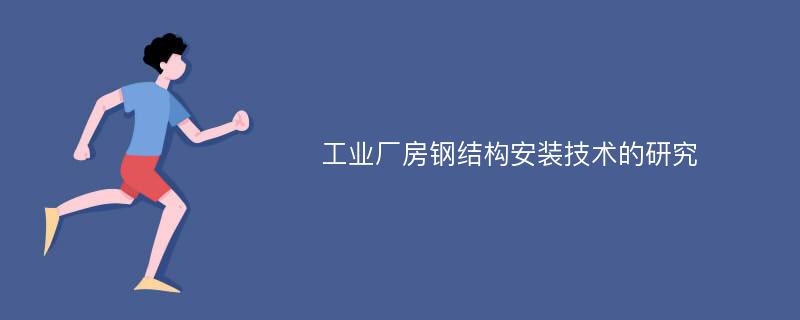 工业厂房钢结构安装技术的研究