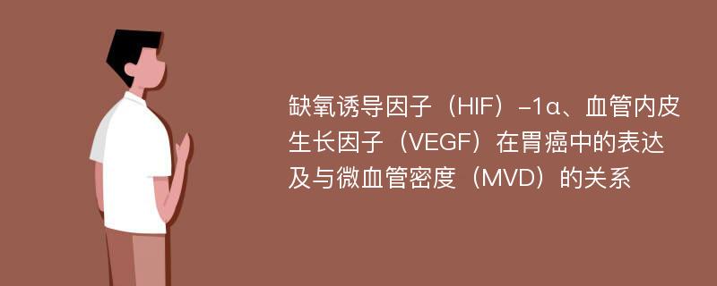 缺氧诱导因子（HIF）-1α、血管内皮生长因子（VEGF）在胃癌中的表达及与微血管密度（MVD）的关系