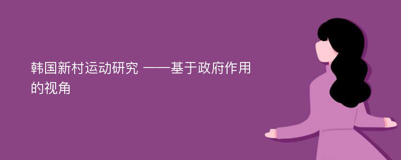 韩国新村运动研究 ——基于政府作用的视角