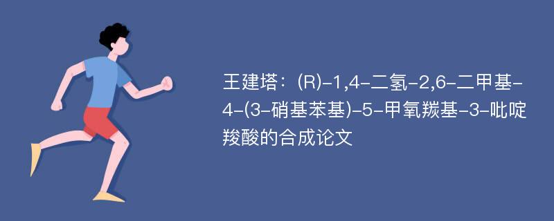 王建塔：(R)-1,4-二氢-2,6-二甲基-4-(3-硝基苯基)-5-甲氧羰基-3-吡啶羧酸的合成论文