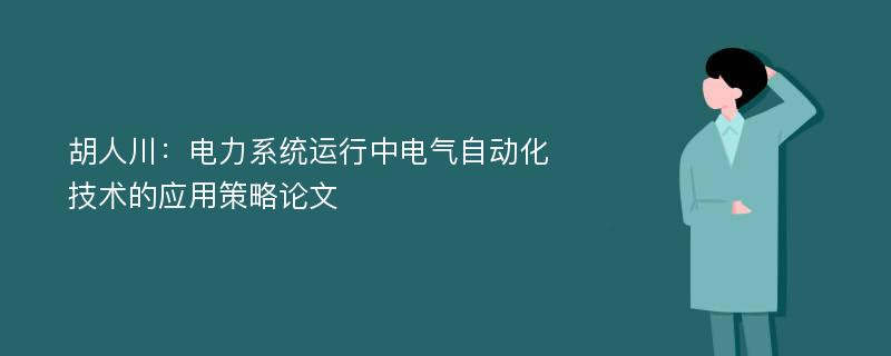 胡人川：电力系统运行中电气自动化技术的应用策略论文