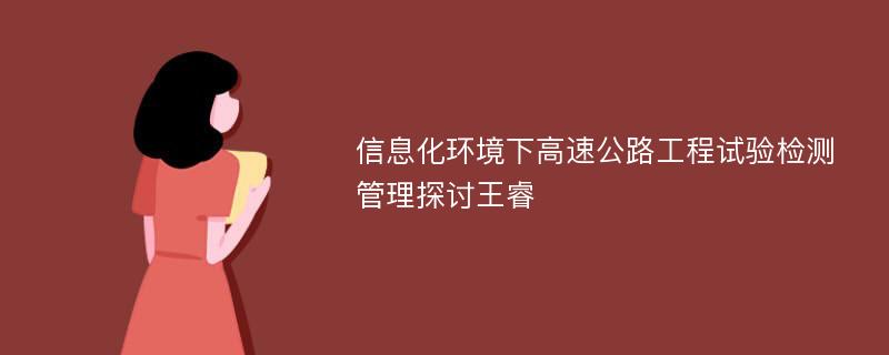 信息化环境下高速公路工程试验检测管理探讨王睿