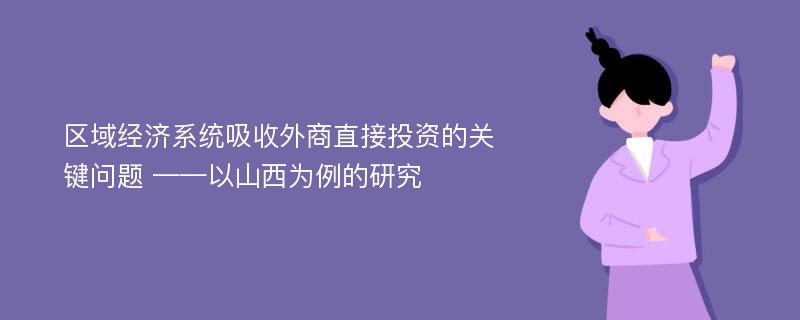 区域经济系统吸收外商直接投资的关键问题 ——以山西为例的研究