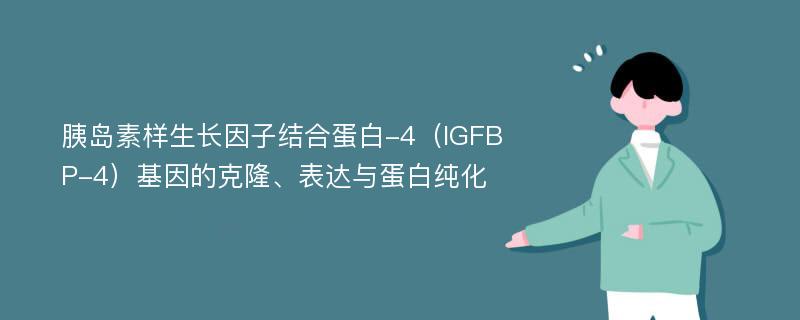 胰岛素样生长因子结合蛋白-4（IGFBP-4）基因的克隆、表达与蛋白纯化