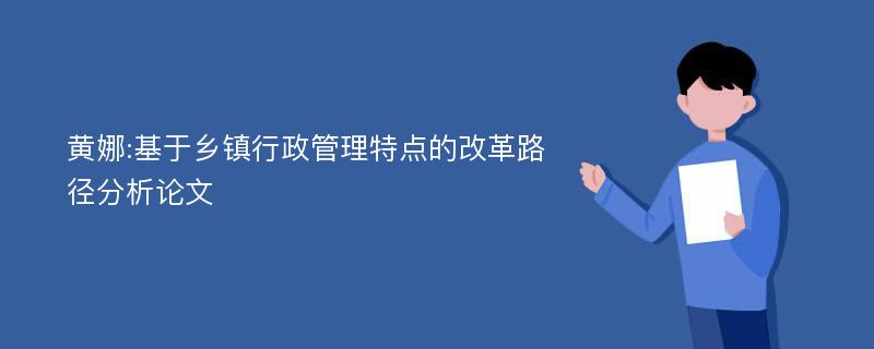 黄娜:基于乡镇行政管理特点的改革路径分析论文