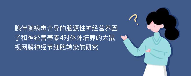 腺伴随病毒介导的脑源性神经营养因子和神经营养素4对体外培养的大鼠视网膜神经节细胞转染的研究