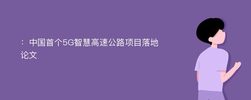 ：中国首个5G智慧高速公路项目落地论文