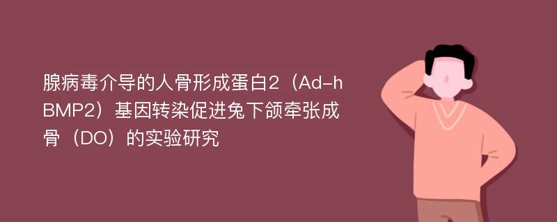 腺病毒介导的人骨形成蛋白2（Ad-hBMP2）基因转染促进兔下颌牵张成骨（DO）的实验研究