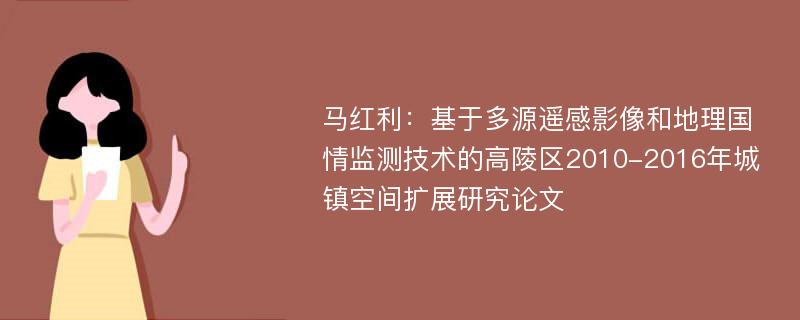 马红利：基于多源遥感影像和地理国情监测技术的高陵区2010-2016年城镇空间扩展研究论文