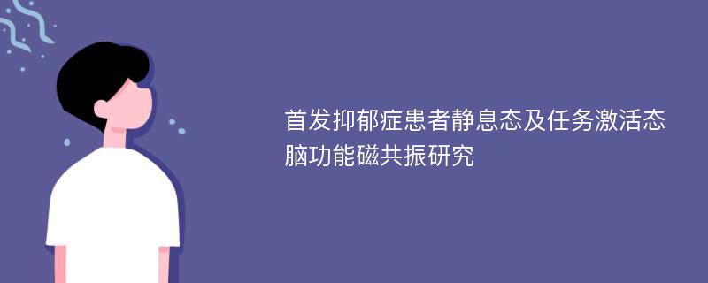 首发抑郁症患者静息态及任务激活态脑功能磁共振研究