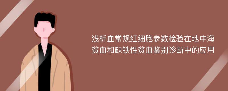 浅析血常规红细胞参数检验在地中海贫血和缺铁性贫血鉴别诊断中的应用