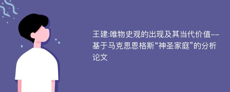 王建:唯物史观的出现及其当代价值--基于马克思恩格斯“神圣家庭”的分析论文