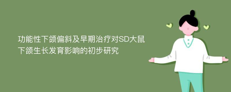 功能性下颌偏斜及早期治疗对SD大鼠下颌生长发育影响的初步研究