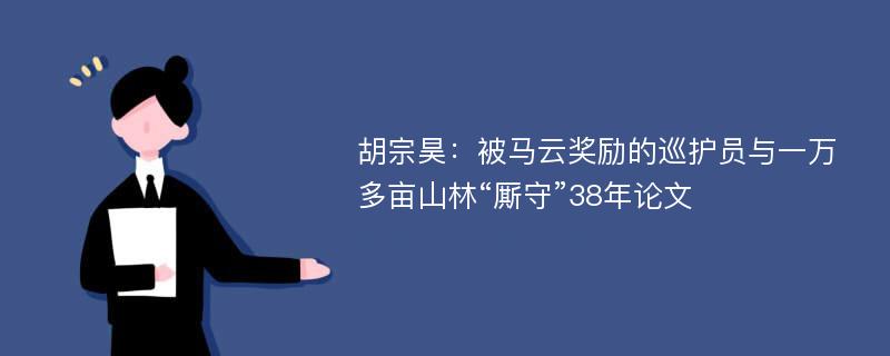 胡宗昊：被马云奖励的巡护员与一万多亩山林“厮守”38年论文