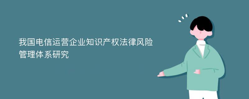 我国电信运营企业知识产权法律风险管理体系研究