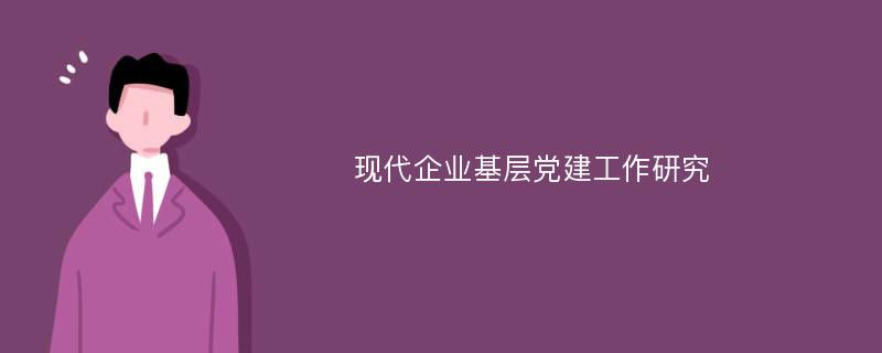 现代企业基层党建工作研究