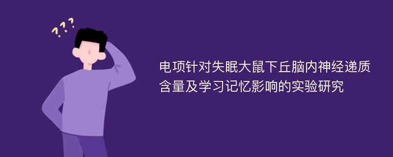 电项针对失眠大鼠下丘脑内神经递质含量及学习记忆影响的实验研究