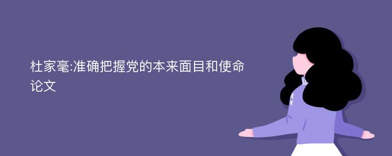 杜家毫:准确把握党的本来面目和使命论文