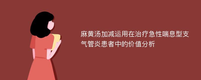 麻黄汤加减运用在治疗急性喘息型支气管炎患者中的价值分析