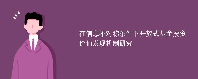 在信息不对称条件下开放式基金投资价值发现机制研究