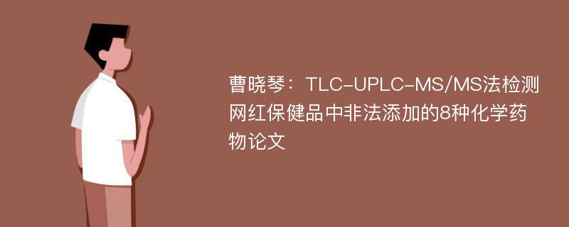 曹晓琴：TLC-UPLC-MS/MS法检测网红保健品中非法添加的8种化学药物论文