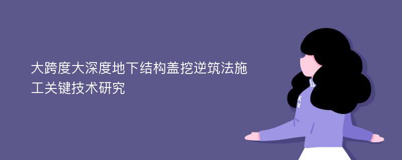 大跨度大深度地下结构盖挖逆筑法施工关键技术研究