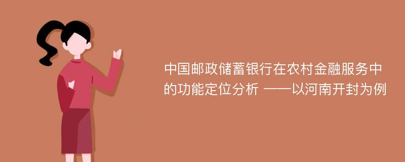 中国邮政储蓄银行在农村金融服务中的功能定位分析 ——以河南开封为例