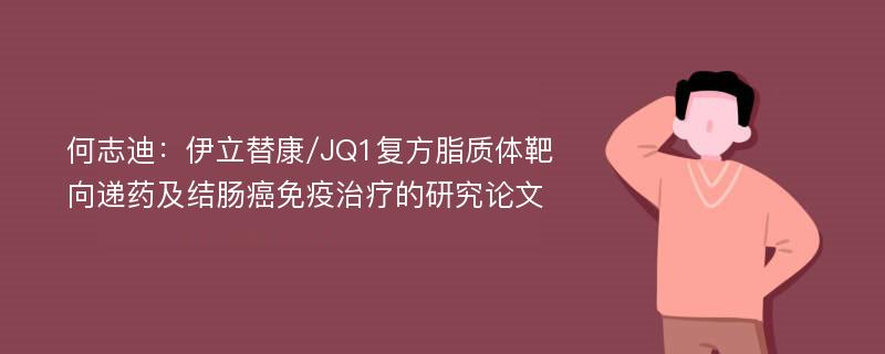 何志迪：伊立替康/JQ1复方脂质体靶向递药及结肠癌免疫治疗的研究论文