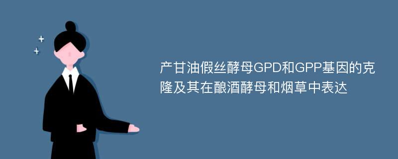 产甘油假丝酵母GPD和GPP基因的克隆及其在酿酒酵母和烟草中表达