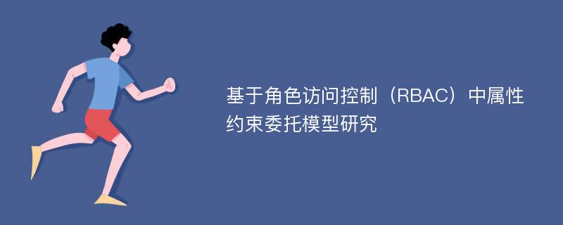 基于角色访问控制（RBAC）中属性约束委托模型研究