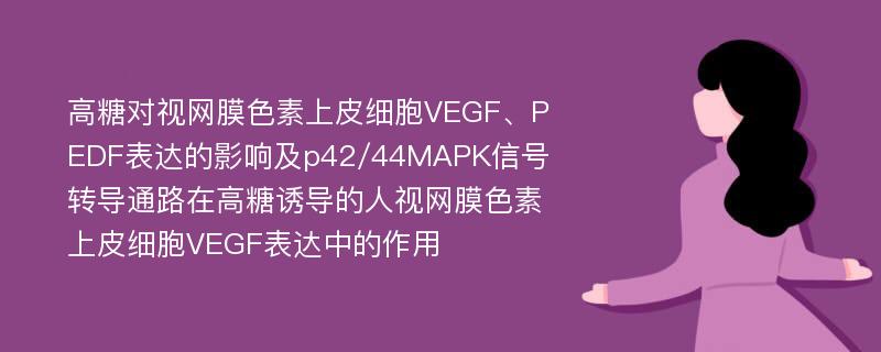 高糖对视网膜色素上皮细胞VEGF、PEDF表达的影响及p42/44MAPK信号转导通路在高糖诱导的人视网膜色素上皮细胞VEGF表达中的作用