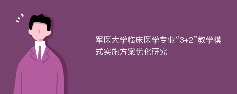 军医大学临床医学专业“3+2”教学模式实施方案优化研究