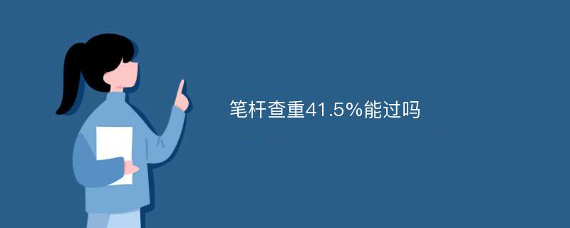 笔杆查重41.5%能过吗