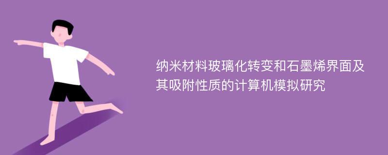 纳米材料玻璃化转变和石墨烯界面及其吸附性质的计算机模拟研究