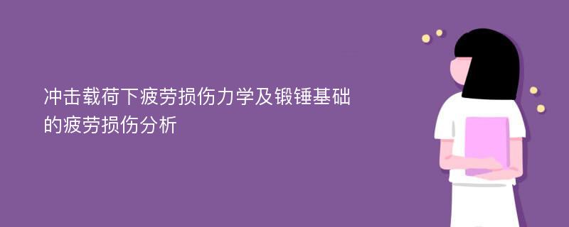 冲击载荷下疲劳损伤力学及锻锤基础的疲劳损伤分析