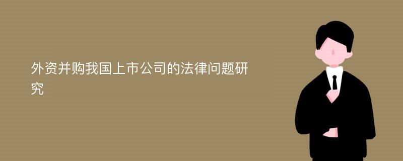 外资并购我国上市公司的法律问题研究