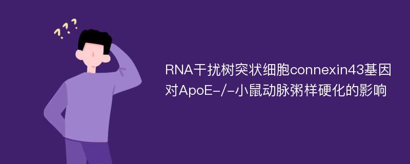 RNA干扰树突状细胞connexin43基因对ApoE-/-小鼠动脉粥样硬化的影响