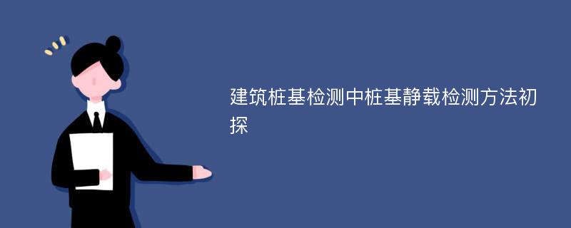 建筑桩基检测中桩基静载检测方法初探