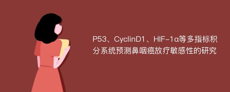 P53、CyclinD1、HIF-1α等多指标积分系统预测鼻咽癌放疗敏感性的研究