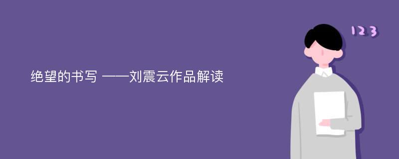 绝望的书写 ——刘震云作品解读