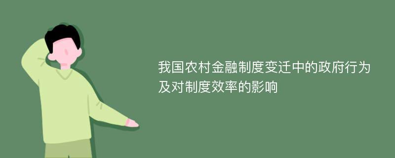 我国农村金融制度变迁中的政府行为及对制度效率的影响